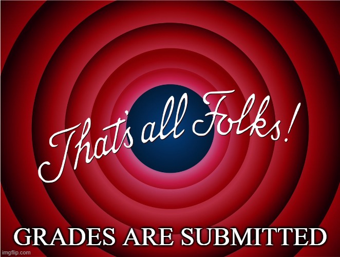 that's all folks | GRADES ARE SUBMITTED | image tagged in that's all folks | made w/ Imgflip meme maker